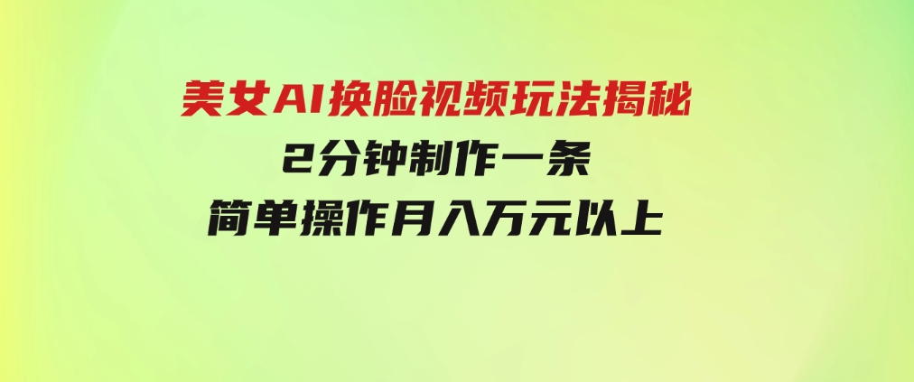 美女AI换脸视频玩法揭秘：2分钟制作一条，简单操作月入万元以上！-大磊资源网