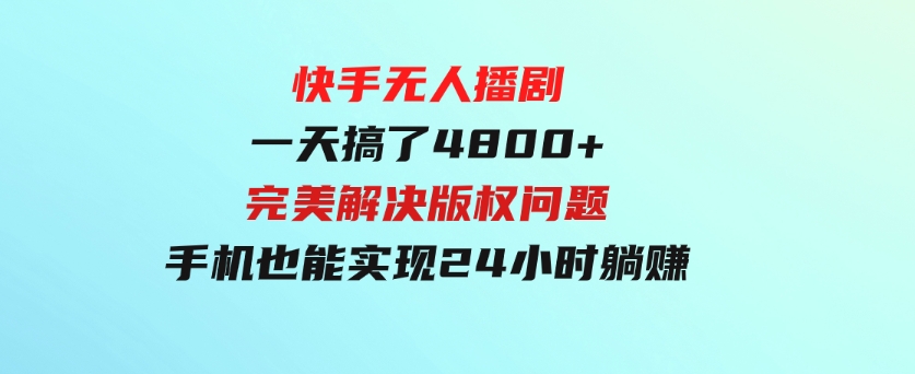 快手无人播剧，一天搞了4800+，完美解决版权问题，手机也能实现24小时躺赚-大磊资源网