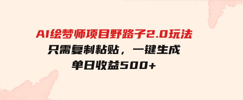 AI绘梦师项目野路子2.0玩法，只需复制粘贴，一键生成，单日收益500+-大磊资源网