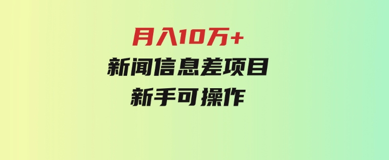 月入10万+，新闻信息差项目，新手可操作-大磊资源网