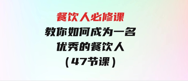 餐饮人必修课，满满干货，教你如何成为一名优秀的餐饮人（47节课）-大磊资源网