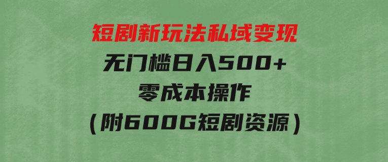 短剧新玩法，私域变现无门槛日入500+零成本操作（附600G短剧资源）-大磊资源网