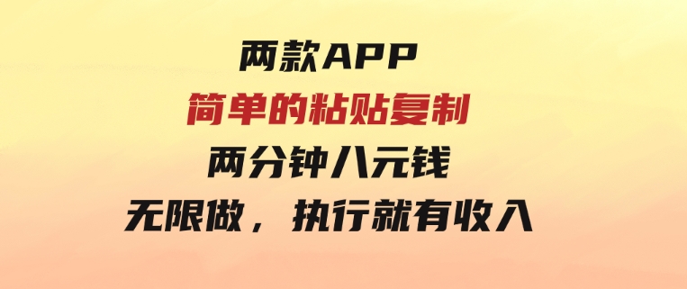 两款APP，简单的粘贴复制，两分钟八元钱，无限做，执行就有收入-大磊资源网