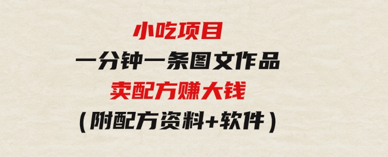 小吃项目-一分钟一条图文作品-日入500＋卖配方赚大钱（附配方资料+软件）-大磊资源网