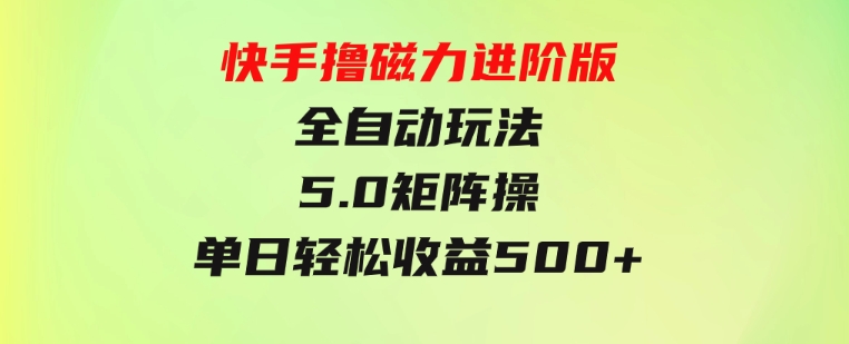 快手撸磁力进阶版全自动玩法5.0矩阵操单日轻松收益500+，-大磊资源网