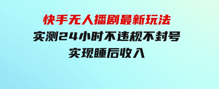 快手无人播剧最新玩法，实测24小时不违规不封号，实现睡后收入-大磊资源网