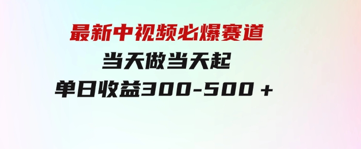最新中视频必爆赛道，当天做当天起，单日收益300-500＋！-大磊资源网