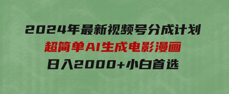 2024年最新视频号分成计划，超简单AI生成电影漫画，日入2000+，小白首选。-大磊资源网