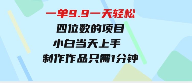一单9.9，一天轻松四位数的项目，不挑人，小白当天上手制作作品只需1分钟-大磊资源网