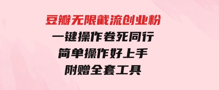 豆瓣无限截流创业粉，一键操作，卷死同行，简单操作好上手附赠全套工具-大磊资源网