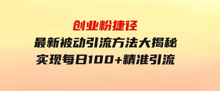 创业粉捷径！最新被动引流方法大揭秘，实现每日100+精准引流-大磊资源网