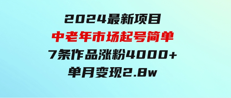 2024最新项目，中老年市场，起号简单，7条作品涨粉4000+，单月变现2.8w-大磊资源网