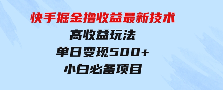快手掘金撸收益最新技术，高收益玩法，单日变现500+，小白必备项目-大磊资源网