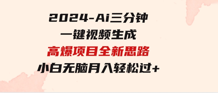 2024-Ai三分钟一键视频生成，高爆项目，全新思路，小白无脑月入轻松过万+-大磊资源网