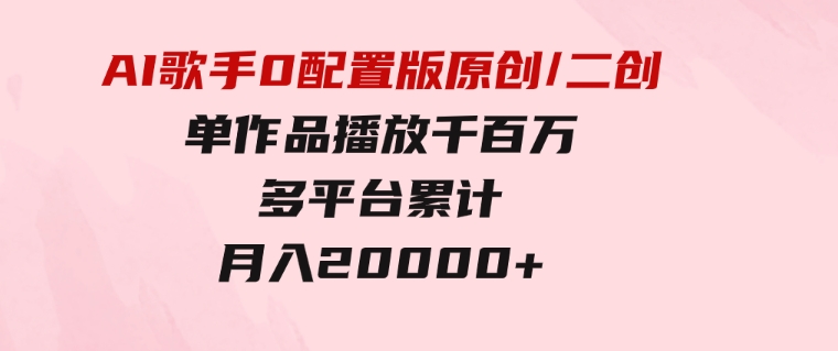 AI歌手，0配置版，原创/二创，单作品播放千百万，多平台累计，月入20000+-大磊资源网