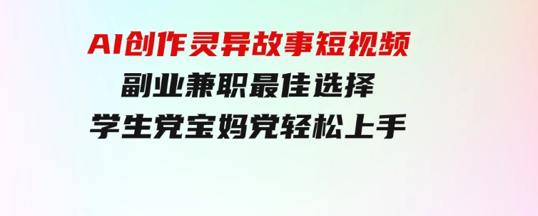 小白专属，AI创作灵异故事短视频，副业兼职最佳选择，学生党宝妈党轻松上手-大磊资源网