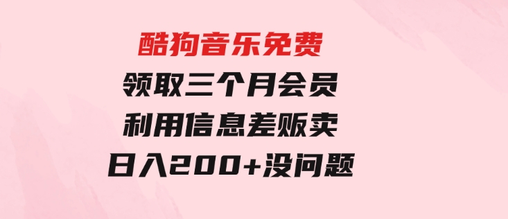 酷狗音乐免费领取三个月会员，利用信息差贩卖，一单10米！日入200+没问题-大磊资源网