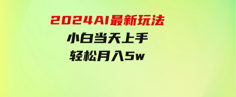 2024AI最新玩法，小白当天上手，轻松月入5w-大磊资源网