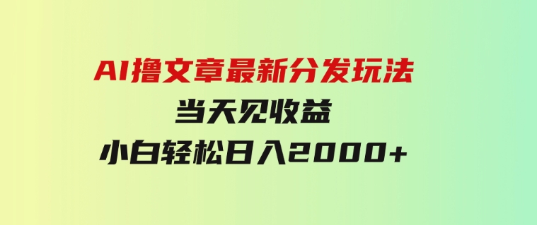 AI撸文章，最新分发玩法，当天见收益，小白轻松日入2000+-大磊资源网