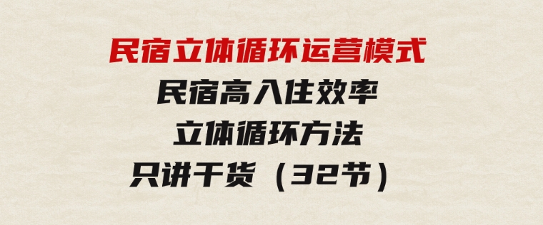 民宿立体循环运营模式：民宿高入住效率，立体循环方法，只讲干货（32节）-大磊资源网