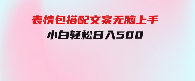 表情包搭配文案无脑上手，小白轻松日入500-大磊资源网