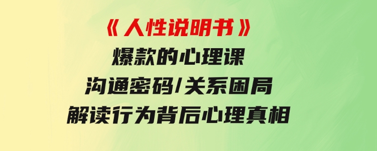 《人性说明书》爆款的心理课：沟通密码/关系困局/解读行为背后心理真相-大磊资源网