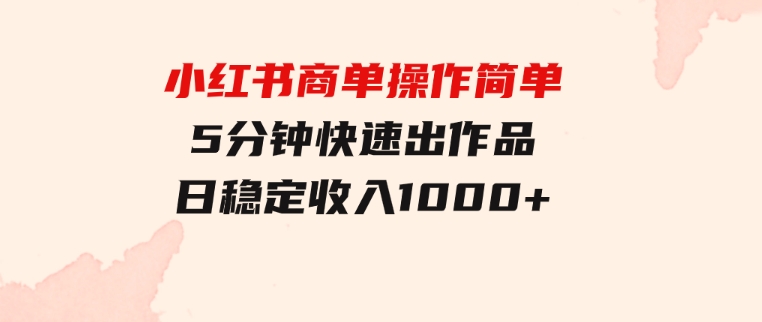 小红书商单操作简单，5分钟快速出作品，日稳定收入1000+，无上限-大磊资源网