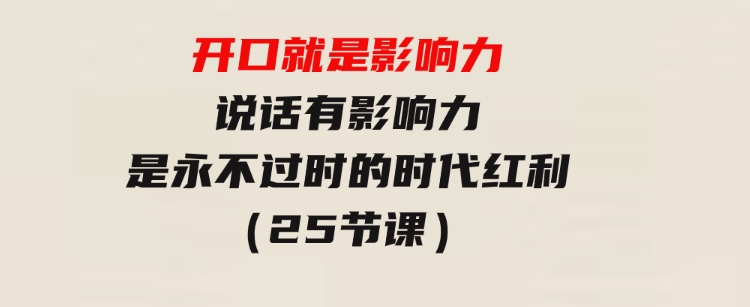 开口就是影响力，说话有影响力，是永不过时的时代红利（25节课）-大磊资源网