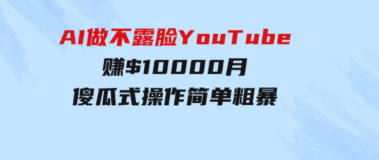 AI做不露脸YouTube赚$10000月，傻瓜式操作，小白可做，简单粗暴-大磊资源网