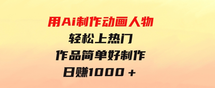 用Ai制作动画人物轻松上热门作品简单好制作日赚1000＋-大磊资源网
