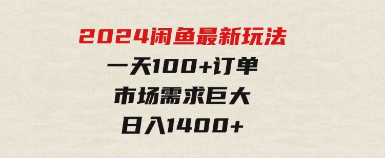 2024闲鱼最新玩法，一天100+订单，市场需求巨大，日入1400+-大磊资源网