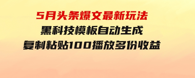 5月头条爆文最新玩法，黑科技模板自动生成，复制粘贴100播放多份收益-大磊资源网