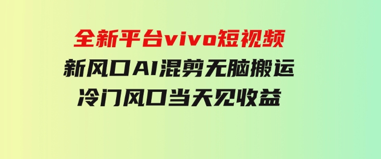 全新平台vivo短视频，新风口AI混剪无脑搬运，冷门风口当天见收益-大磊资源网