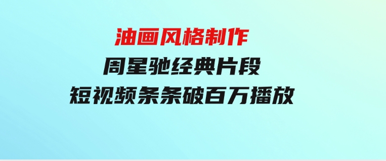 油画风格制作周星驰经典片段，短视频条条破百万播放。-大磊资源网