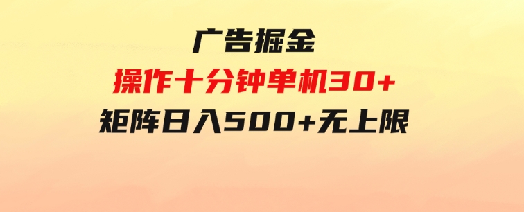 广告掘金，操作十分钟单机30+，矩阵日入500+无上限-大磊资源网