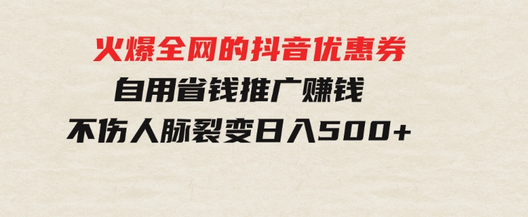 火爆全网的抖音优惠券自用省钱推广赚钱不伤人脉裂变日入500+-大磊资源网