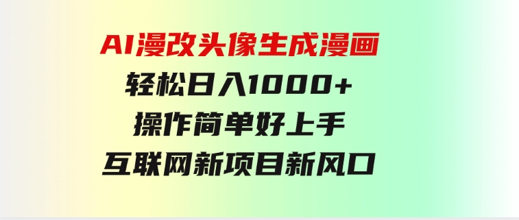 AI漫改头像生成漫画，轻松日入1000+，操作简单好上手，互联网新项目新风口-大磊资源网