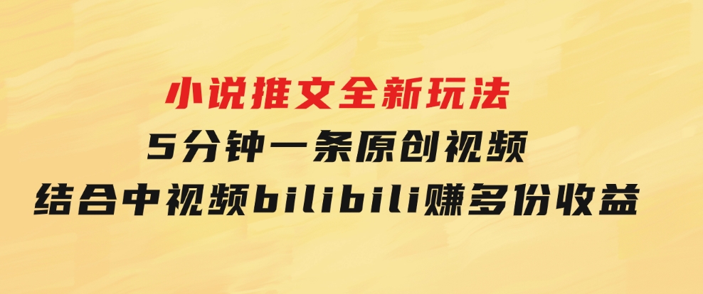 小说推文全新玩法，5分钟一条原创视频，结合中视频bilibili赚多份收益-大磊资源网