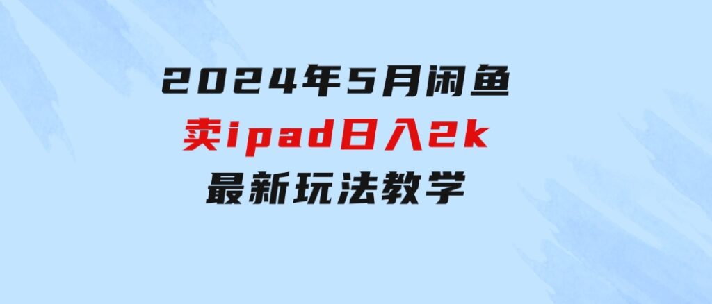 2024年5月闲鱼卖ipad日入2k，最新玩法教学-大磊资源网