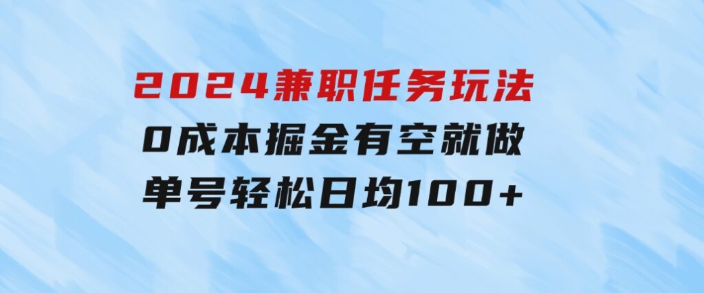 2024兼职任务玩法0成本掘金，有空就做单号轻松日均100+-大磊资源网