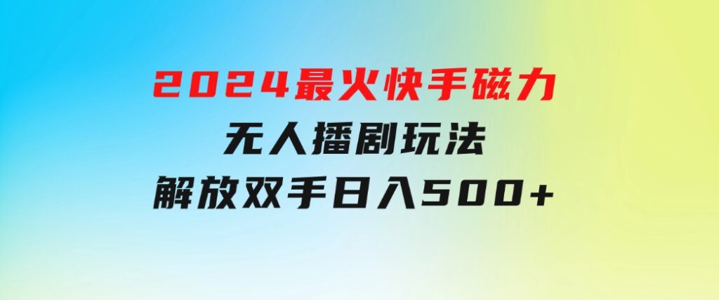 2024最火快手磁力无人播剧玩法，解放双手日入500+-大磊资源网