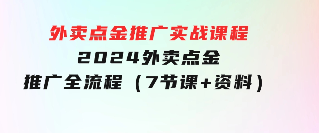 外卖点金推广实战课程，2024外卖点金推广全流程（7节课+资料）-大磊资源网
