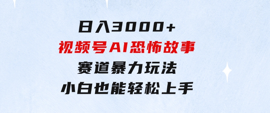 日入3000+，视频号AI恐怖故事赛道暴力玩法，轻松过原创，小白也能轻松上手-大磊资源网