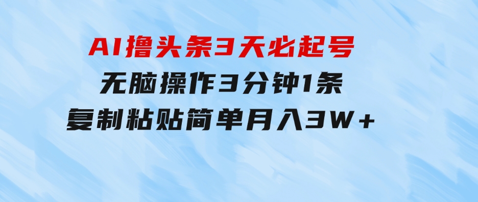 AI撸头条3天必起号，无脑操作3分钟1条，复制粘贴简单月入3W+-大磊资源网