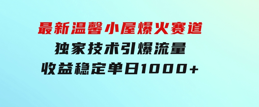 最新温馨小屋爆火赛道，独家技术引爆流量，收益稳定，单日1000+实现梦…-大磊资源网