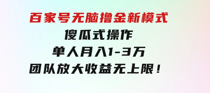 百家号无脑撸金新模式，傻瓜式操作，单人月入1-3万！团队放大收益无上限！-大磊资源网