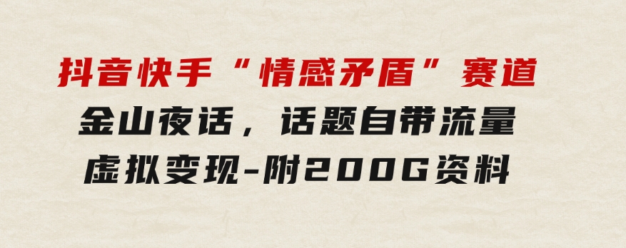 抖音快手“情感矛盾”赛道-金山夜话，话题自带流量虚拟变现-附200G资料-大磊资源网