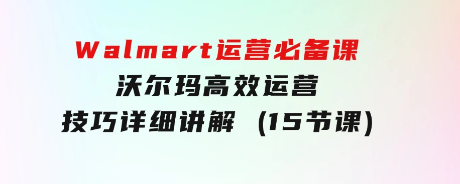 Walmart运营必备课：沃尔玛高效运营技巧详细讲解(15节课)-大磊资源网