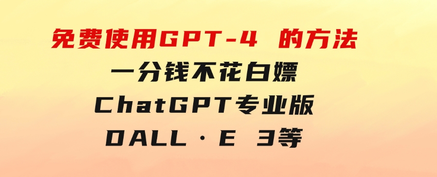 免費使用GPT-4的方法！一分錢不花，白嫖ChatGPT专业版、DALL·E3等-大磊资源网