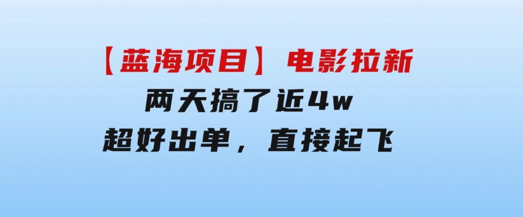 【蓝海项目】电影拉新，两天搞了近4w，超好出单，直接起飞-大磊资源网